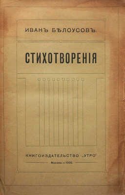 [Собрание В.Г. Лидина]. [Белоусов И., автограф]. Белоусов И. Стихотворения. 1882-1909 гг. М., 1909.
